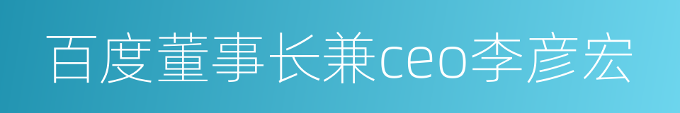 百度董事长兼ceo李彦宏的同义词