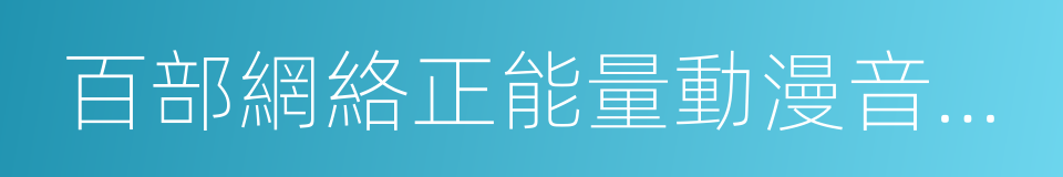 百部網絡正能量動漫音視頻作品的同義詞