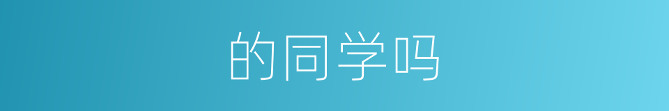 的同学吗的同义词