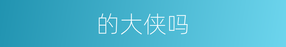 的大侠吗的同义词