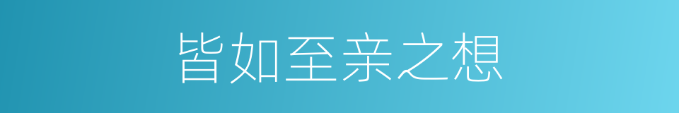 皆如至亲之想的同义词