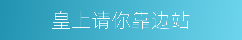 皇上请你靠边站的同义词