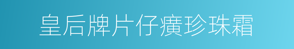 皇后牌片仔癀珍珠霜的同义词