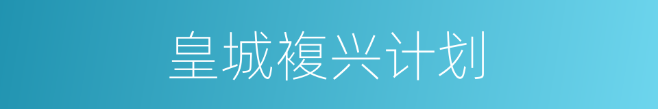 皇城複兴计划的同义词