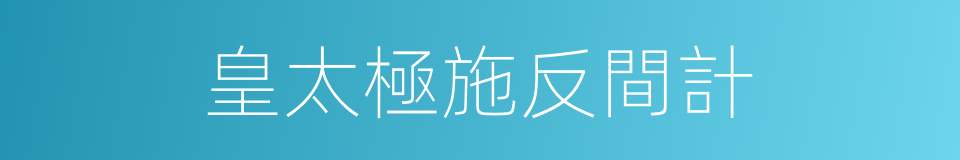 皇太極施反間計的同義詞