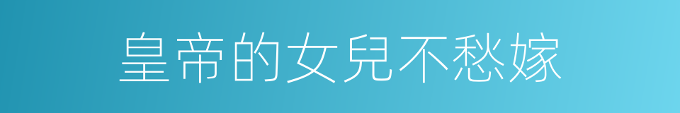 皇帝的女兒不愁嫁的同義詞