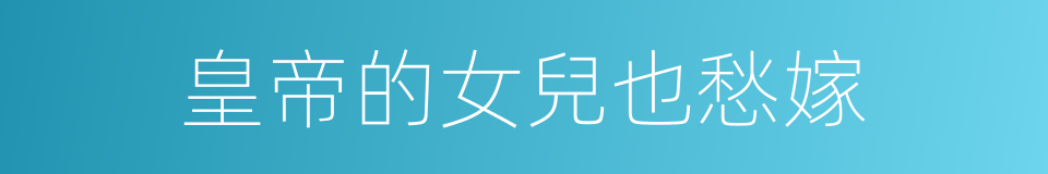 皇帝的女兒也愁嫁的同義詞