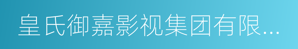 皇氏御嘉影视集团有限公司的意思