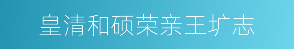 皇清和硕荣亲王圹志的同义词