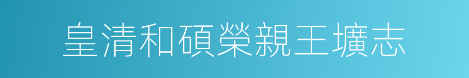 皇清和碩榮親王壙志的同義詞
