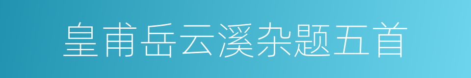 皇甫岳云溪杂题五首的同义词