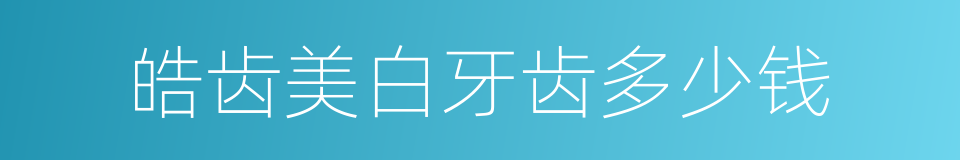 皓齿美白牙齿多少钱的同义词