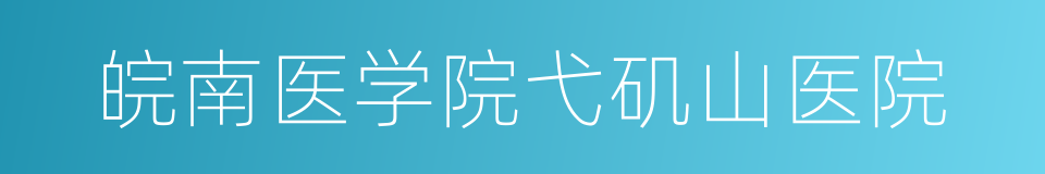 皖南医学院弋矶山医院的同义词