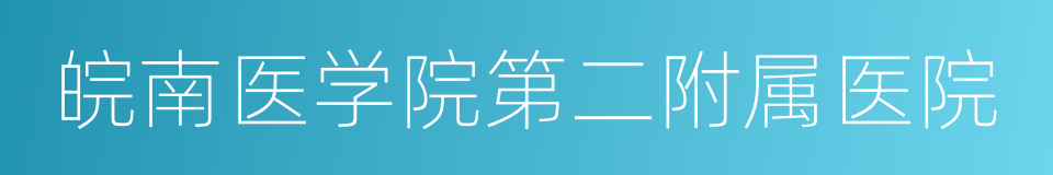 皖南医学院第二附属医院的同义词