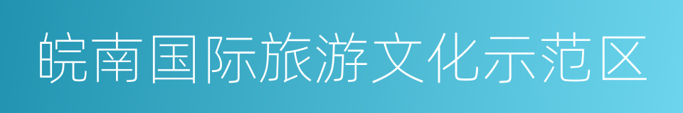 皖南国际旅游文化示范区的同义词