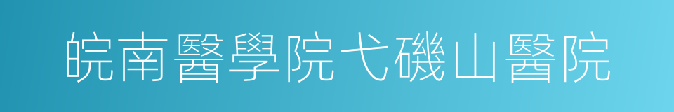 皖南醫學院弋磯山醫院的同義詞