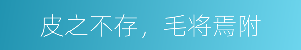 皮之不存，毛将焉附的意思