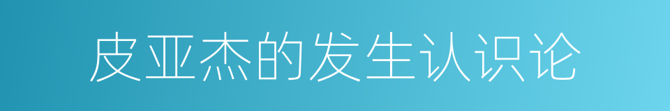 皮亚杰的发生认识论的同义词