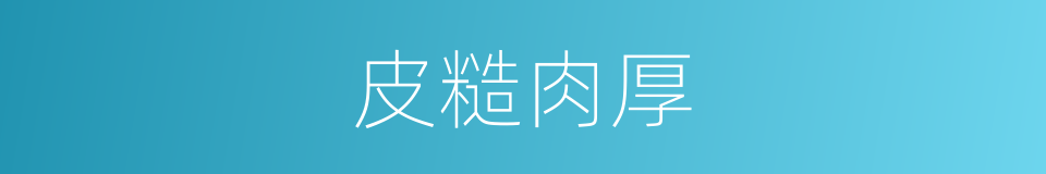 皮糙肉厚的意思