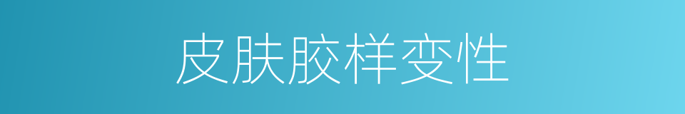 皮肤胶样变性的同义词