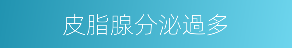 皮脂腺分泌過多的同義詞