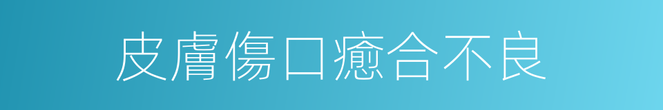 皮膚傷口癒合不良的同義詞