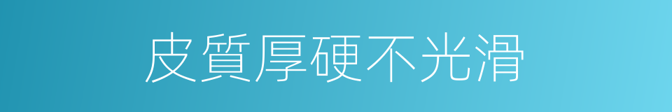 皮質厚硬不光滑的同義詞