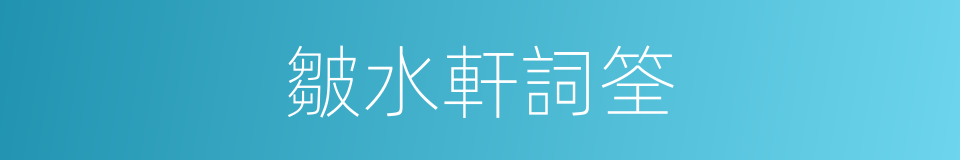 皺水軒詞筌的同義詞