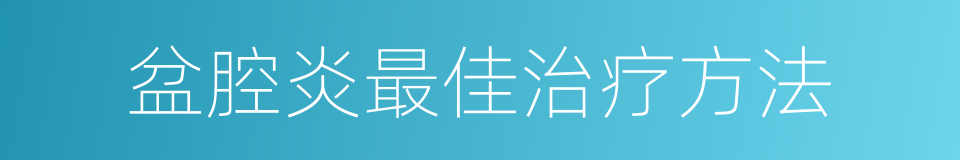 盆腔炎最佳治疗方法的同义词