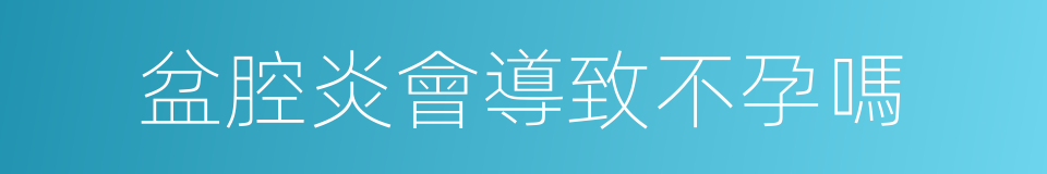 盆腔炎會導致不孕嗎的同義詞
