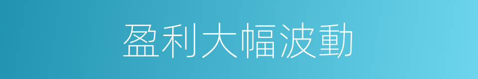 盈利大幅波動的同義詞