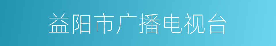 益阳市广播电视台的同义词