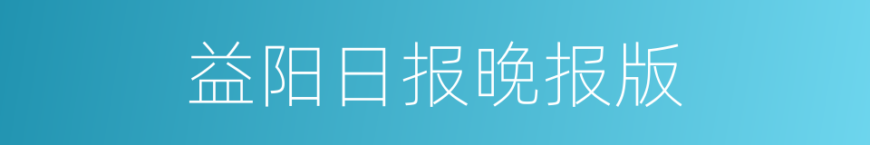 益阳日报晚报版的同义词