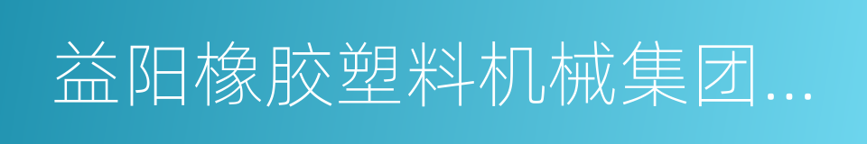 益阳橡胶塑料机械集团有限公司的同义词