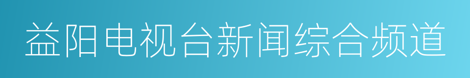 益阳电视台新闻综合频道的同义词