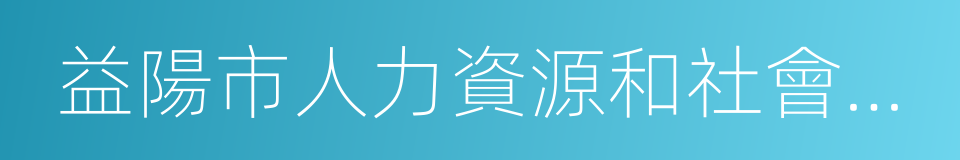 益陽市人力資源和社會保障局的同義詞