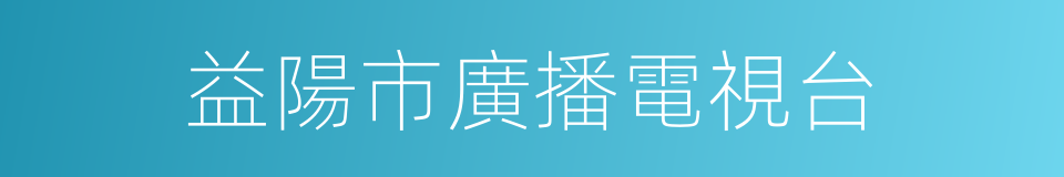 益陽市廣播電視台的同義詞
