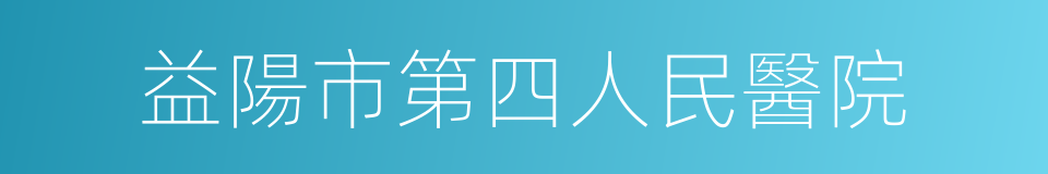 益陽市第四人民醫院的同義詞