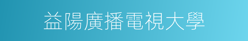 益陽廣播電視大學的同義詞