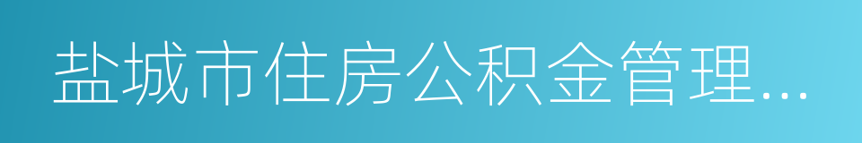 盐城市住房公积金管理中心的同义词