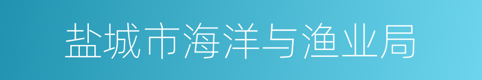 盐城市海洋与渔业局的同义词