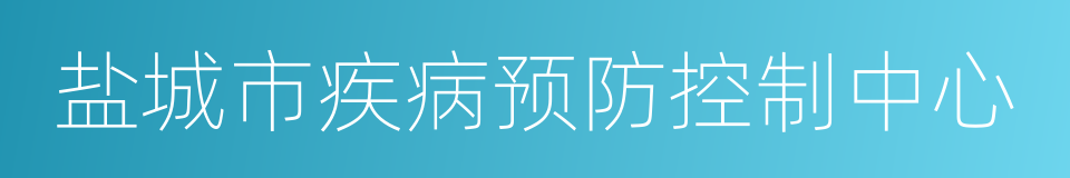 盐城市疾病预防控制中心的同义词