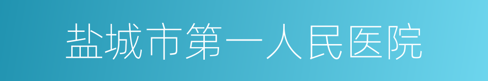 盐城市第一人民医院的同义词