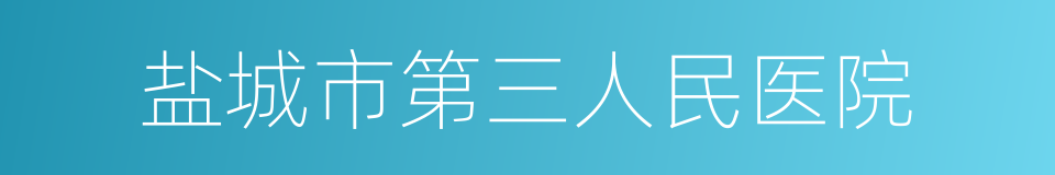 盐城市第三人民医院的同义词