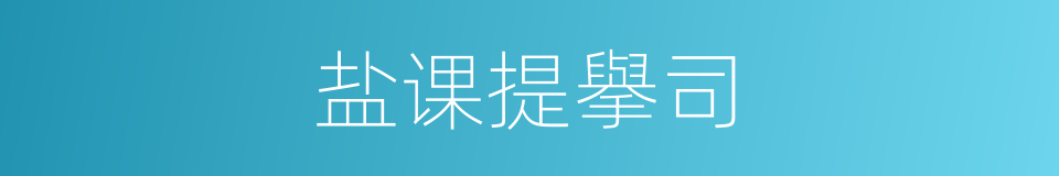 盐课提擧司的意思