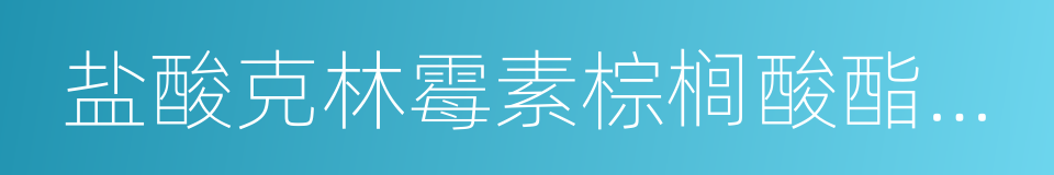 盐酸克林霉素棕榈酸酯分散片的同义词