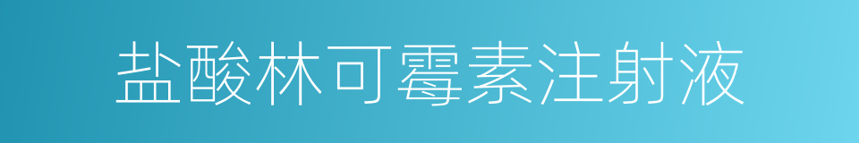 盐酸林可霉素注射液的同义词