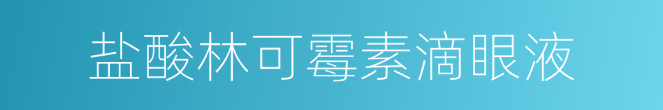 盐酸林可霉素滴眼液的同义词