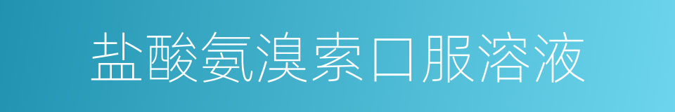 盐酸氨溴索口服溶液的同义词