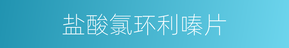 盐酸氯环利嗪片的同义词